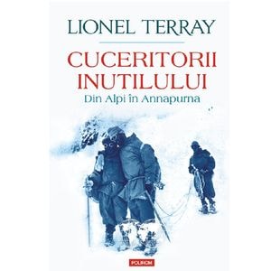 Cuceritorii inutilului. Din Alpi in Annapurna - Lionel Terray