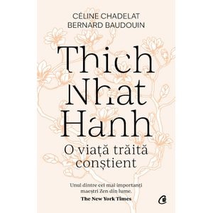 Thich Nhat Hanh. O viata traita constient - Celine Chadelat, Bernard Baudouin