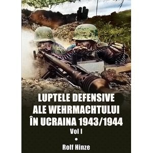 Luptele defensive ale Wehrmachtului in Ucraina 1943-1944. Vol.1 - Rolf Hinze