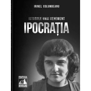Istoriile unui vehement. Ipocratia - Irinel Columbeanu