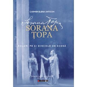 Sorana Topa. Roluri pe si dincolo de scena - Carmen Elena Antochi
