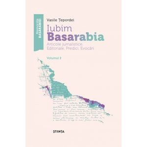 Iubim Basarabia. Articole jurnalistice. Editoriale. Predici. Evocari Vol.2 - Vasile Tepordei
