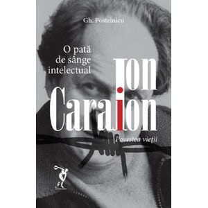 Ion Caraion. Povestea vietii - Gheorghe Postelnicu