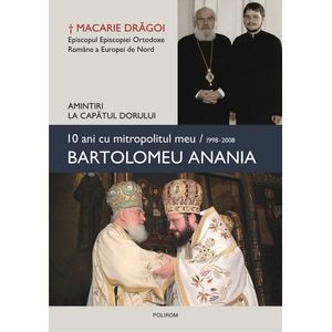 10 ani cu mitropolitul meu, Bartolomeu Anania - Macarie Dragoi