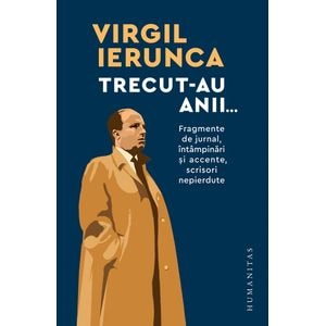 Trecut-au anii. Fragmente de jurnal, intampinari si accente, scrisori nepierdute - Virgil Ierunca