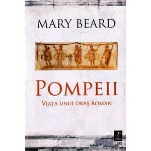 Pompeii, viata unui oras roman - Mary Beard