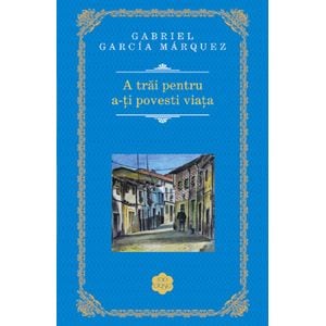 A trai pentru a-ti povesti viata - Gabriel Garcia Marquez