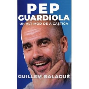 Pep Guardiola. Un alt mod de a castiga - Guillem Balague
