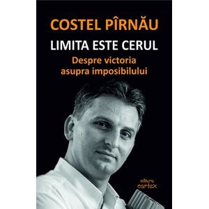 Limita este cerul. Despre victoria asupra imposibilului - Costel Pirnau