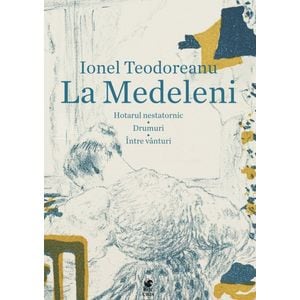 La Medeleni: Hotarul nestatornic. Drumuri. Intre vanturi - Ionel Teodoreanu