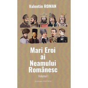 Mari Eroi ai Neamului Romanesc Vol.1 - Valentin Roman