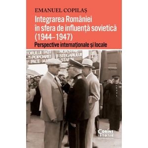 Integrarea Romaniei in sfera de influenta sovietica (1944-1947) - Emanuel Copilas
