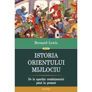 Istoria Orientului Mijlociu - Bernard Lewis