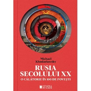 Rusia secolului XX. O calatorie in 100 de povesti - Michael Khodarkovsky