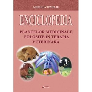 Enciclopedia plantelor medicinale folosite in terapia veterinara - Mihaela Temelie