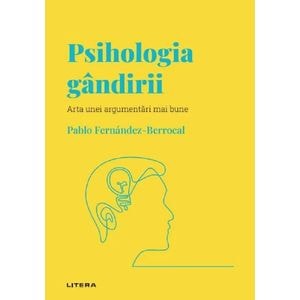 Descopera Psihologia. Psihologia gandirii. Arta unei argumentari mai bune - Pablo Fernandez-Berrocal