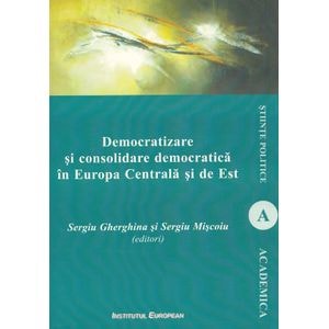 Democratizare si consolidare democratica in Europa Centrala si de Est - Sergiu Gherghina, Sergiu Miscoiu