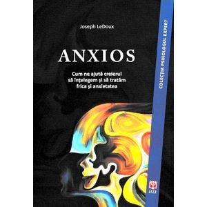 Anxios. Cum ne ajuta creierul sa intelegem si sa tratam frica si anxietatea - Joseph LeDoux