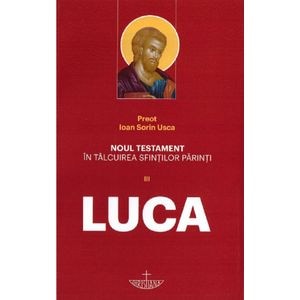 Noul Testament in talcuirea Sfintilor Parinti Vol III. Luca - Ioan Sorin Usca