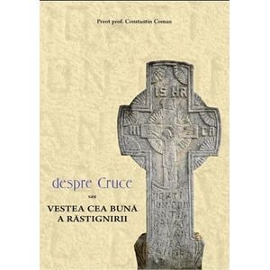 Despre cruce sau vestea cea buna a rastignirii - Constantin Coman