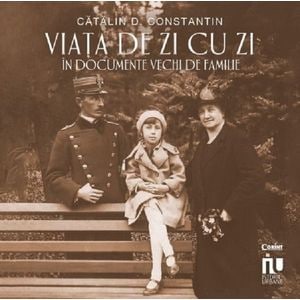 Viata de zi cu zi in documente vechi de familie - Catalin D. Constantin