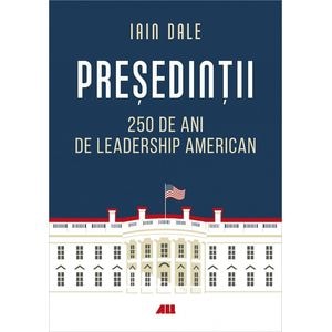 Presedintii. 250 de ani de leadership politic american - Iain Campbell Dale