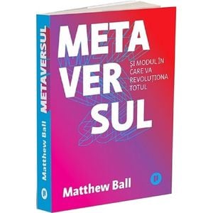 Metaversul. Si modul in care va revolutiona totul - Matthew Ball