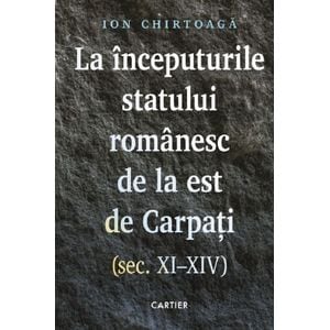 La inceputurile statului romanesc de la est de Carpati. Sec. XI-XIV - Ion Chirtoaga