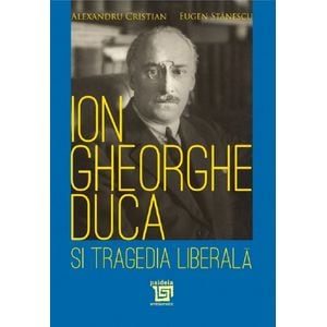 Ion Gheorghe Duca si tragedia liberala - Alexandru Cristian, Eugen Stanescu
