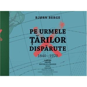 Pe urmele tarilor disparute, 1840-1970 - Bjorn Berge