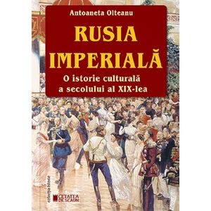 Rusia imperiala. O istorie culturala a secolului al XIX-lea - Antoaneta Olteanu