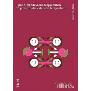 Spune-mi adevarul despre iubire. 13 povestiri din cabinetul terapeutului - Susanna Abse