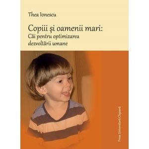 Copiii si oamenii mari: Cai pentru optimizarea dezvoltarii umane - Thea Ionescu