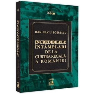 Incredibilele intamplari de la Curtea Regala a Romaniei - Dan-Silviu Boerescu