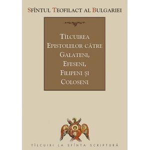 Tilcuirea Epistolelor catre Galateni, Efeseni, Filipeni si Coloseni - Sfantul Teofilact al Bulgariei