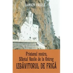 Prietenul nostru, Sfantul Vasile de la Ostrog. Izbavitorul de frica - Danion Vasile