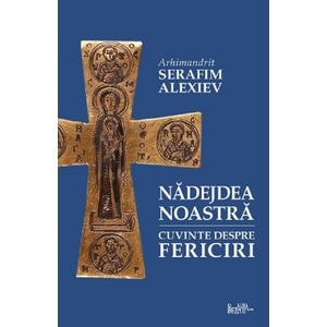 Nadejdea noastra. Cuvinte despre fericiri - Arhim. Serafim Alexiev