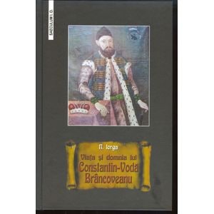Viata si domnia lui Constantin-Voda Brancoveanu - Nicolae Iorga