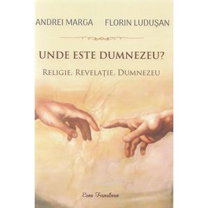 Unde este Dumnezeu? Religie, revelatie, Dumnezeu - Andrei Marga, Florin Ludusan
