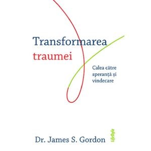 Transformarea traumei. Calea catre speranta si vindecare - James S. Gordon