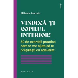 Vindeca-ti copilul interior! - Melanie Josquin