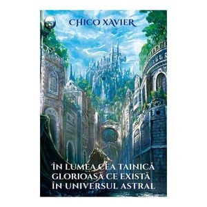 In lumea cea tainica glorioasa ce exista in universul astral - Chico Xavier
