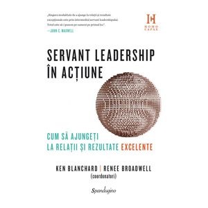 Servant leadership in actiune. Cum sa ajungeti la relatii si rezultate execelente - Ken Blanchard, Renee Broadwell