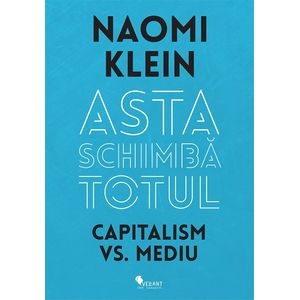 Asta schimba totul Capitalism vs Mediu- Naomi Klein