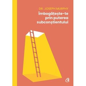 Imbogateste-te prin puterea subconstientului - Dr. Joseph Murphy
