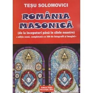 Romania Masonica. De la inceputuri pana in zilele noastre - Tesu Solomovici