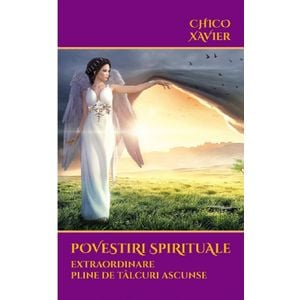 Povestiri spirituale extraordinare pline de talcuri ascunse - Chico Xavier