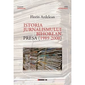 Istoria jurnalismului bihorean. Presa (1989-2000) - Florin Ardelean