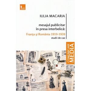 Mesajul publicitar in presa interbelica: Franta si Romania 1919-1939 - Iulia Macaria