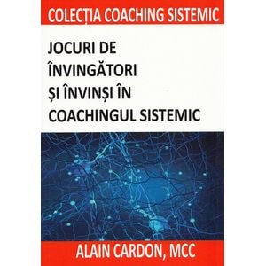 Jocuri de invingatori si invinsi in coachingul sistemic - Alain Cardon